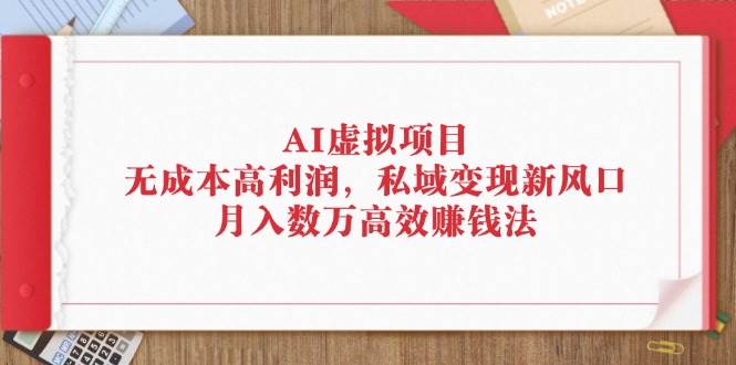 AI虚拟项目：无成本高利润，私域变现新风口，月入数万高效赚钱法 - 中创网