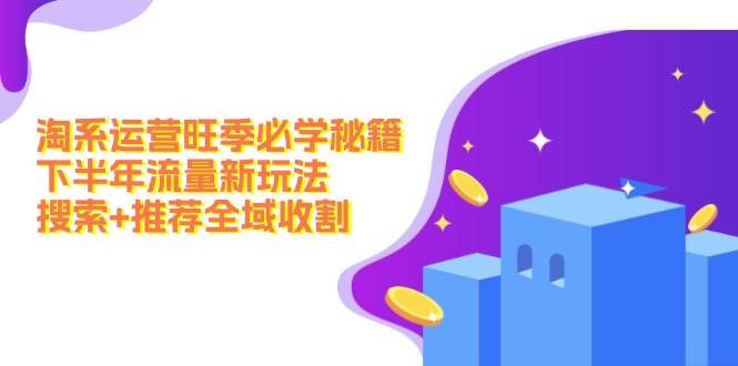淘系运营旺季必学秘籍：下半年流量新玩法：搜索+推荐全域收割（无水印） - 中创网