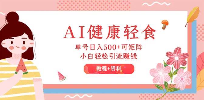 AI健康轻食，单号日入500+可矩阵，小白轻松引流赚钱（教程+食谱） - 中创网