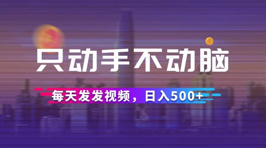 只动手不动脑，每天发发视频，日入500+ - 中创网