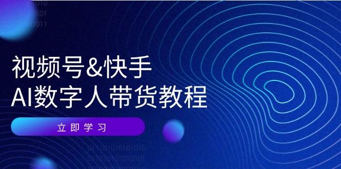 视频号&快手-AI数字人带货教程：认知、技术、运营、拓展与资源变现 - 中创网