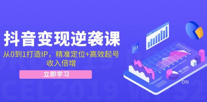 抖音变现逆袭课：从0到1打造IP，精准定位+高效起号，收入倍增 - 中创网