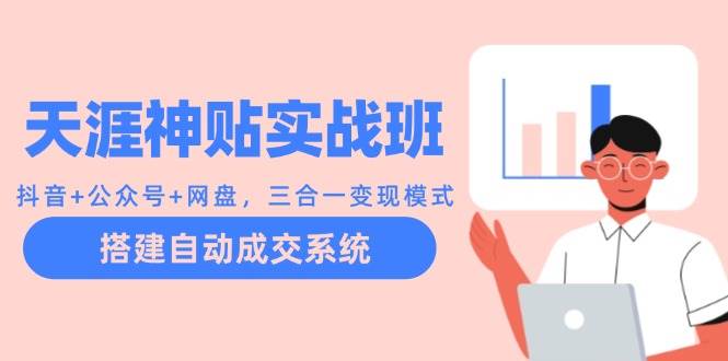 天涯神贴实战班：抖音+公众号+网盘，三合一变现模式，搭建自动成交系统 - 中创网