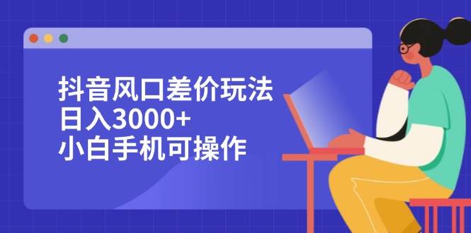抖音风口差价玩法，日入3000+，小白手机可操作 - 中创网