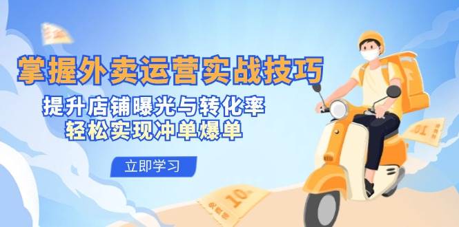 掌握外卖运营实战技巧，提升店铺曝光与转化率，轻松实现冲单爆单 - 中创网