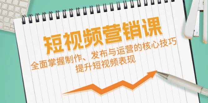 短视频&营销课：全面掌握制作、发布与运营的核心技巧，提升短视频表现 - 中创网
