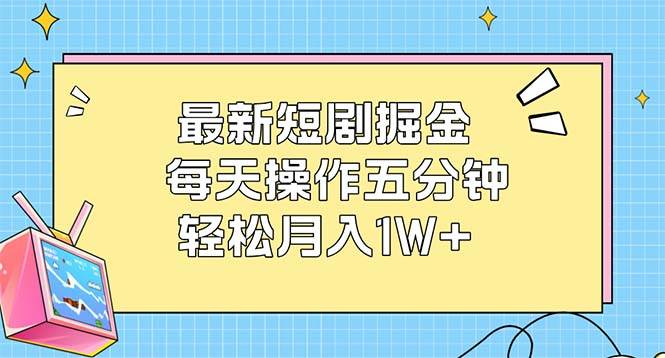 最新短剧掘金：每天操作五分钟，轻松月入1W+ - 中创网