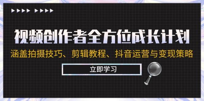 视频创作者全方位成长计划：涵盖拍摄技巧、剪辑教程、抖音运营与变现策略 - 中创网