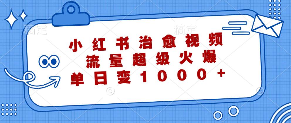 小红书治愈视频，流量超级火爆，单日变现1000+ - 中创网