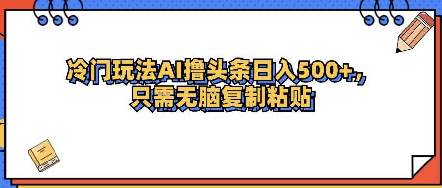 冷门玩法最新AI头条撸收益日入500+ - 中创网