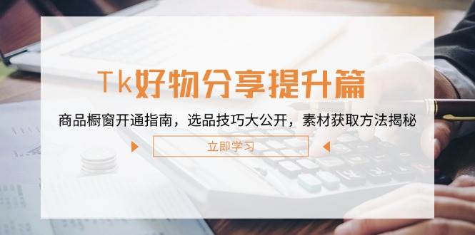 Tk好物分享提升篇：商品橱窗开通指南，选品技巧大公开，素材获取方法揭秘 - 中创网