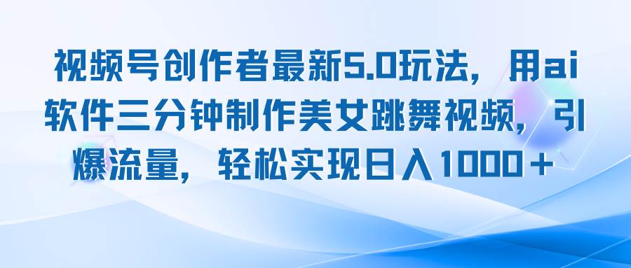 视频号创作者最新5.0玩法，用ai软件三分钟制作美女跳舞视频 实现日入1000+ - 中创网