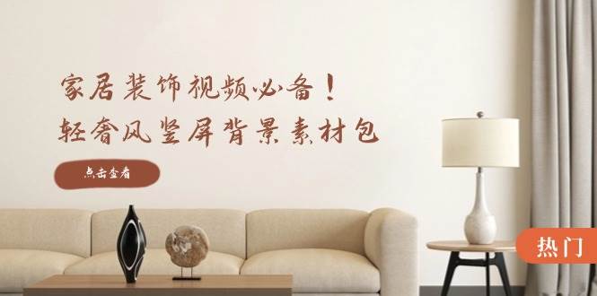 家居装饰视频必备！轻奢风竖屏背景素材包，含清晰、中间虚化、全屏虚化 - 中创网