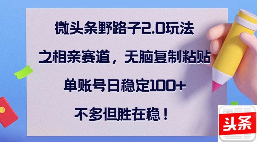 微头条野路子2.0玩法之相亲赛道，无脑复制粘贴，单账号日稳定100+，不... - 中创网