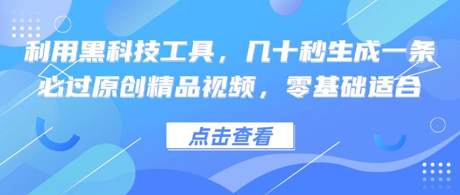 利用黑科技工具，几十秒生成一条必过原创精品视频，零基础适合 - 中创网