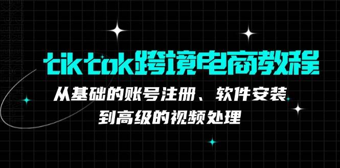 tiktok跨境电商教程：从基础的账号注册、软件安装，到高级的视频处理 - 中创网