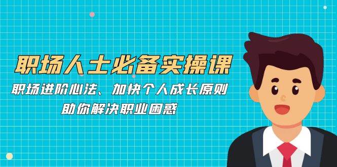 职场人士必备实操课：职场进阶心法、加快个人成长原则，助你解决职业困惑 - 中创网
