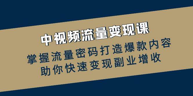 中视频流量变现课：掌握流量密码打造爆款内容，助你快速变现副业增收 - 中创网