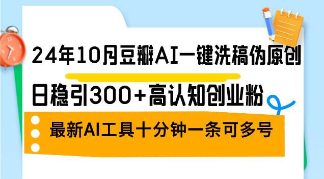 24年10月豆瓣AI一键洗稿伪原创，日稳引300+高认知创业粉，最新AI工具十... - 中创网