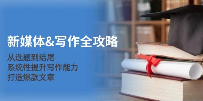新媒体&写作全攻略：从选题到结尾，系统性提升写作能力，打造爆款文章 - 中创网