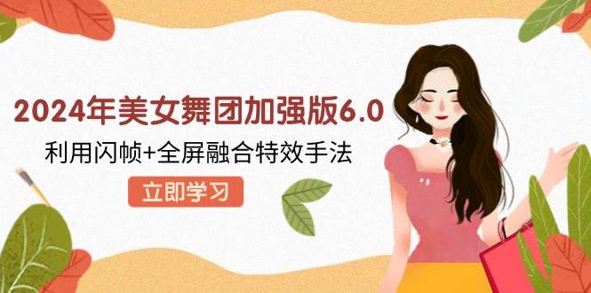 2024年美女舞团加强版6.0，利用闪帧+全屏融合特效手法，教程+素材+软件 - 中创网