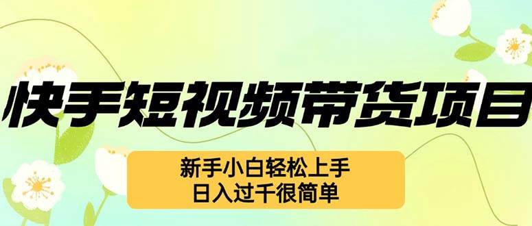 快手短视频带货项目，最新玩法 新手小白轻松上手，日入过千很简单 - 中创网