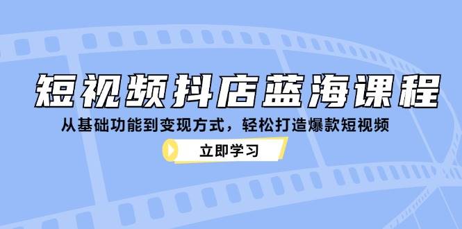 短视频抖店蓝海课程：从基础功能到变现方式，轻松打造爆款短视频 - 中创网