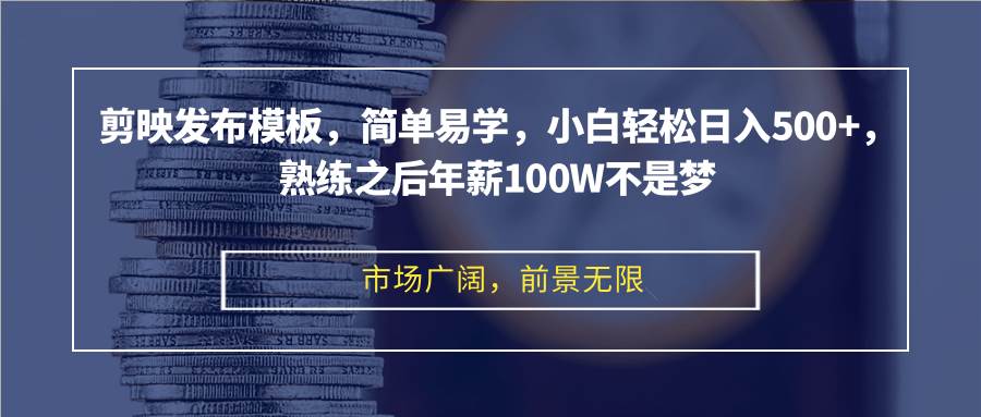 剪映发布模板，简单易学，小白轻松日入500+，熟练之后年薪100W不是梦 - 中创网