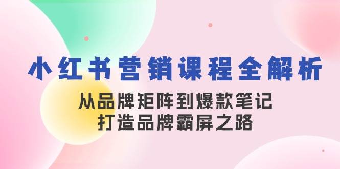小红书营销课程全解析，从品牌矩阵到爆款笔记，打造品牌霸屏之路 - 中创网