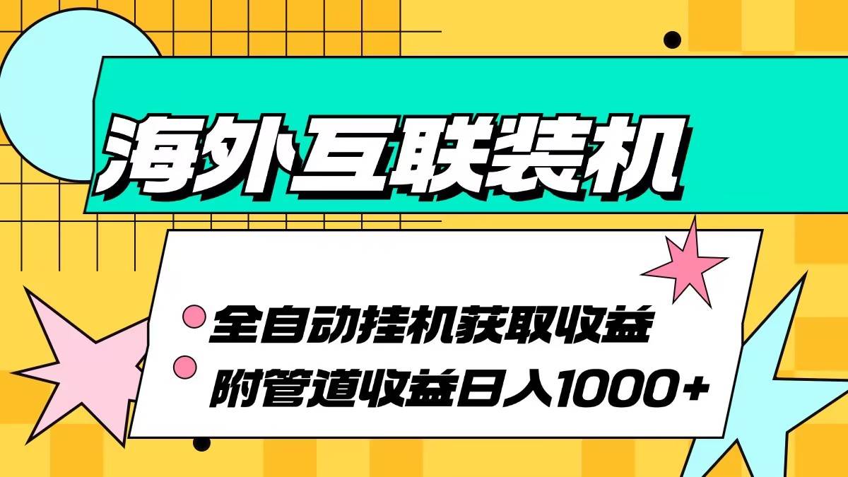 海外互联装机全自动运行获取收益、附带管道收益轻松日入1000+ - 中创网