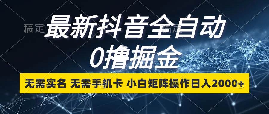 最新抖音全自动0撸掘金，无需实名，无需手机卡，小白矩阵操作日入2000+ - 中创网