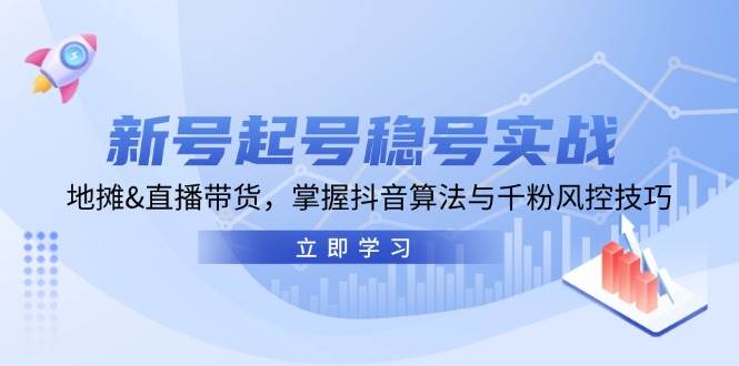 新号起号稳号实战：地摊&直播带货，掌握抖音算法与千粉风控技巧 - 中创网