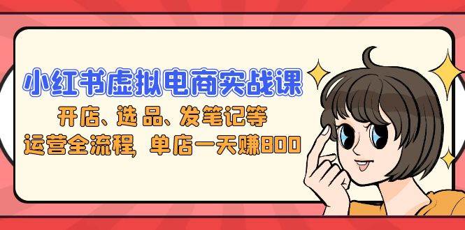 小红书虚拟电商实战课：开店、选品、发笔记等运营全流程，单店一天赚800 - 中创网