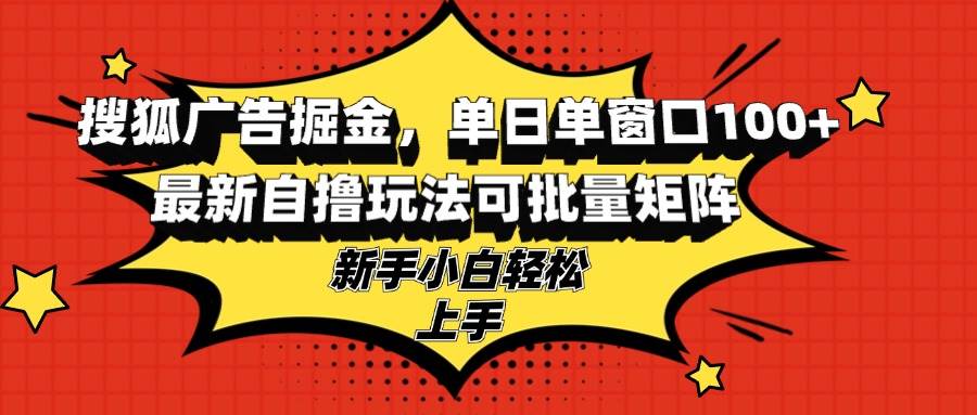 搜狐广告掘金，单日单窗口100+，最新自撸玩法可批量矩阵，适合新手小白 - 中创网