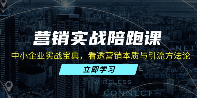 营销实战陪跑课：中小企业实战宝典，看透营销本质与引流方法论 - 中创网