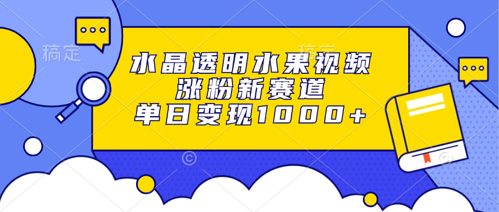 水晶透明水果视频，涨粉新赛道，单日变现1000+ - 中创网
