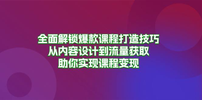 全面解锁爆款课程打造技巧，从内容设计到流量获取，助你实现课程变现 - 中创网