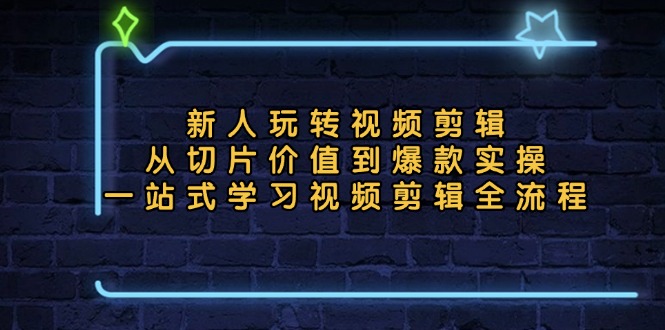新人玩转视频剪辑：从切片价值到爆款实操，一站式学习视频剪辑全流程 - 中创网