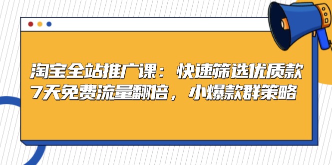 淘宝全站推广课：快速筛选优质款，7天免费流量翻倍，小爆款群策略 - 中创网