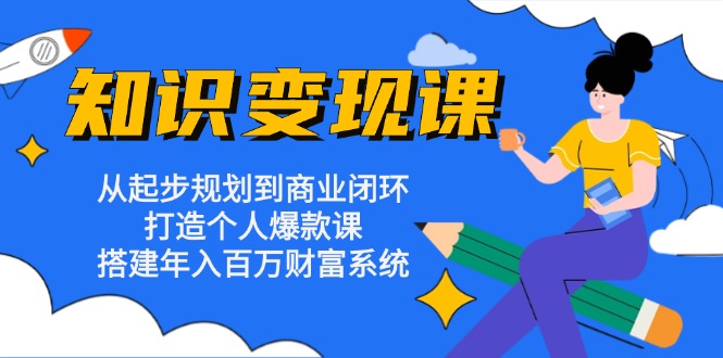 知识变现课：从起步规划到商业闭环 打造个人爆款课 搭建年入百万财富系统 - 中创网