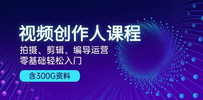 视频创作人课程！拍摄、剪辑、编导运营，零基础轻松入门，含300G资料 - 中创网