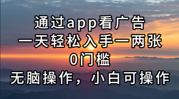 通过app看广告，一天轻松入手一两张0门槛，无脑操作，小白可操作 - 中创网