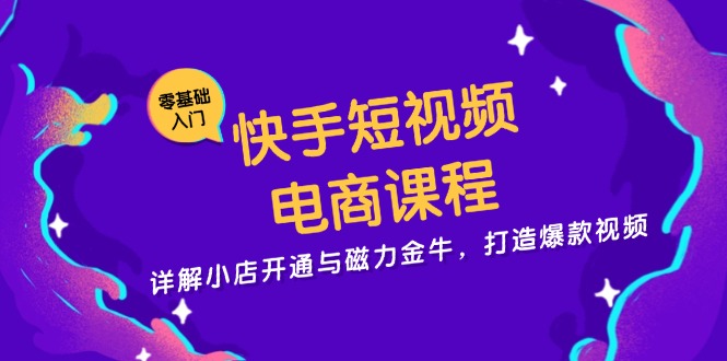 快手短视频电商课程，详解小店开通与磁力金牛，打造爆款视频 - 中创网
