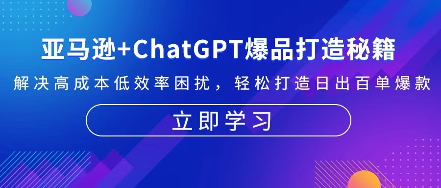 亚马逊+ChatGPT爆品打造秘籍：解决高成本低效率困扰 轻松打造日出百单爆款 - 中创网