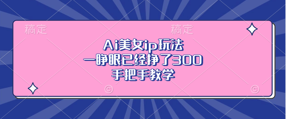 Ai美女ip玩法，一睁眼已经挣了300，手把手教学 - 中创网