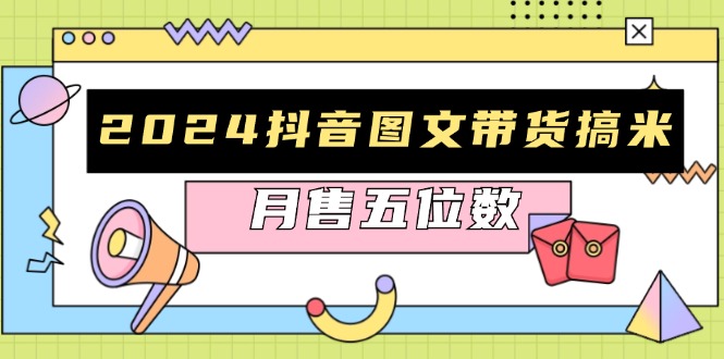 2024抖音图文带货搞米：快速起号与破播放方法，助力销量飙升，月售五位数 - 中创网