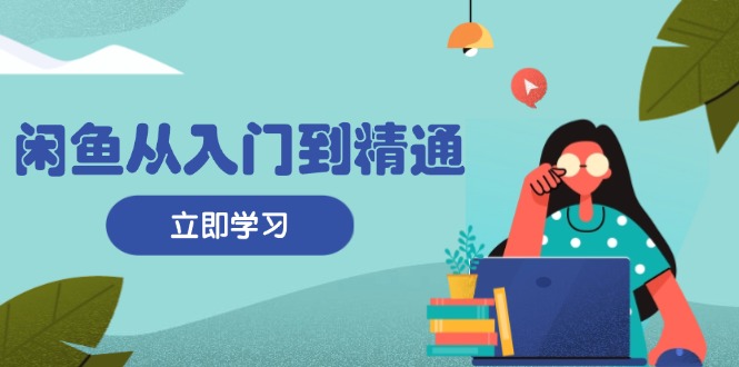 闲鱼从入门到精通：掌握商品发布全流程，每日流量获取技巧，快速高效变现 - 中创网