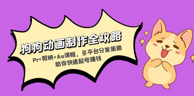 狗狗动画制作全攻略：Pr+剪映+Ae课程，多平台分发策略助你快速起号赚钱 - 中创网