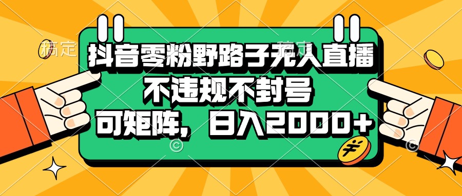 抖音零粉野路子无人直播，不违规不封号，可矩阵，日入2000+ - 中创网
