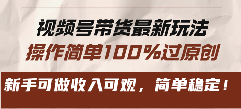 视频号带货最新玩法，操作简单100%过原创，新手可做收入可观，简单稳定！ - 中创网